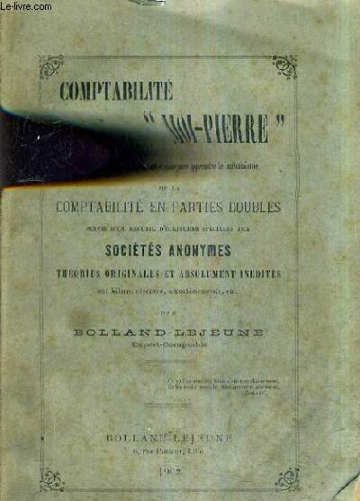 COMPTABILITE MOI PIERRE METHODE NOUVELLE ET RAPIDE POUR APPRENDRE LE MECANISME DE LA COMPTABILITE EN PARTIES DOUBLES SUIVIE D'UN RECUEIL D'ECRITURES SPECIALES AUX SOCIETES ANONYMES THEORIES ORIGINALES ET ABSOLUMENT INEDITES SUR BILAN RESERVES ETC.