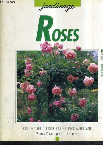 ROSES - 100 ROSES POUR REPONDRE A TOUS VOS BESOINS - LES CONSEILS D'UN SPECIALISTE POUR CHOISIR ET ENTRETENIR VOS ROSES.