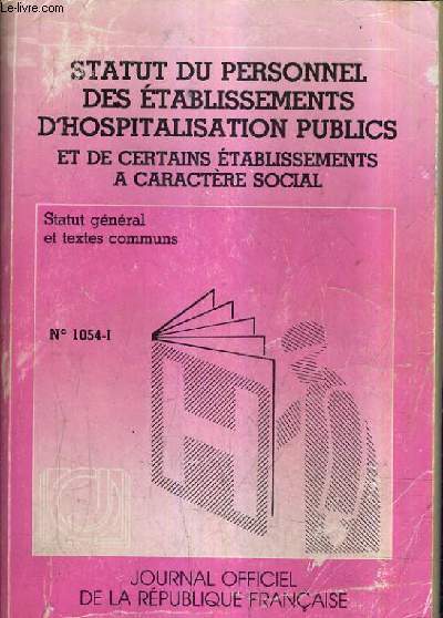 STAUT DU PERSONNEL DES ETABLISSEMENTS D'HOSPITALISATION PUBLICS ET DE CERTAINS ETABLISSEMENTS A CARACTERE SOCIAL - TOME 1 : STATUT GENRAL ET TEXTES COMMUNS - N1054.