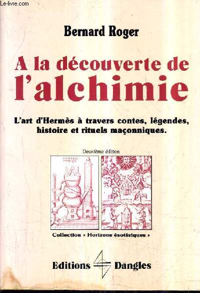 A LA DECOUVERTE DE L'ALCHIMIE L'ART D'HERMES A TRAVERS CONTES LEGENDES HISTOIRE ET RITUELS MACONNIQUES / 2E EDITION.