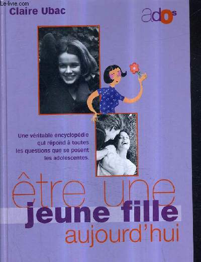 ETRE UNE JEUNE FILLE AUJOURD'HUI - UNE VERITABLE ENCYCLOPEDIE QUI REPOND A TOUTES LES QUESTIONS QUE SE POSENT LES ADOLESCENTES.