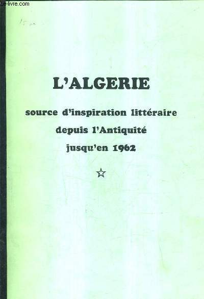 L'ALGERIE SOURCE D'INSPIRATION LITTERAIRE DEPUIS L'ANTIQUITE JUSQU'EN 1962.