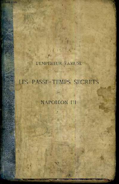 LES PASSE TEMPS SECRETS DE NAPOLEON III / COLLECTION L'EMPEREUR S'AMUSE.