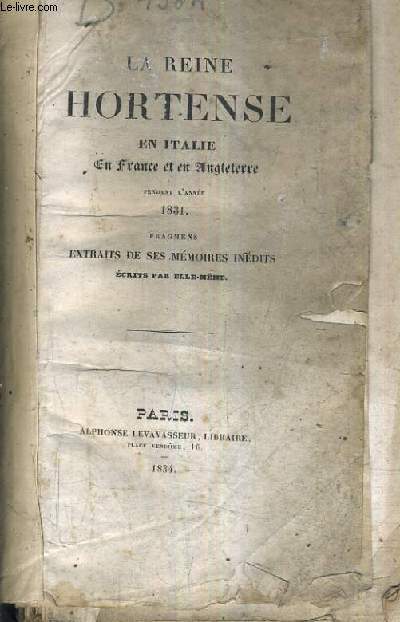 LA REINE HORTENSE EN ITALIE EN FRANCE ET EN ANGLETTE PENDANT L'ANNEE 1831 FRAGMENS EXTRAITS DE SES MEMOIRES INEDITS ECRITS PAR ELLE MEME.