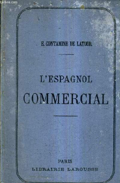 L'ESPAGNOL COMMERCIAL NOUVELLE METHODE DE CORRESPONDANCE EXPLIQUANT LES EXPRESSIONS TERMES FORMULES DE COMMERCE DE BOURSE DE CHANGE SUIVIE D'UN VOCABULAIRE ESPAGNOL FRANCAIS ET FRANCAIS ESPAGNOL ET D'UNE CARTE COMMERCIALE DES PAYS DE LANGUE ESPAGNOLE.