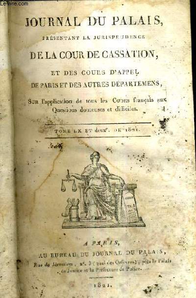 JOURNAL DU PALAIS PRESENTANT LA JURISPRUDENCE DE LA COUR DE CASSATION ET DES COURS D'APPEL DE PARIS ET DES AUTRES DEPARTEMENTS SUR L'APPLICATION DE TOUS LES CODES FRANCAIS AUX QUESTIONS DOUTEUSES ET DIFFICILES - TOME LX.