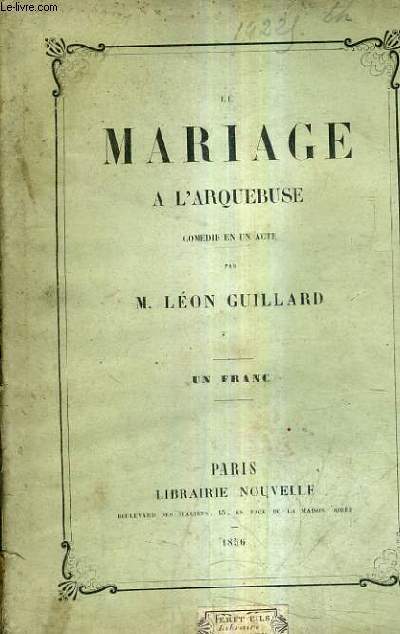 LE MARIAGE A L'ARQUEBUSE - COMEDIE EN UN ACTE.
