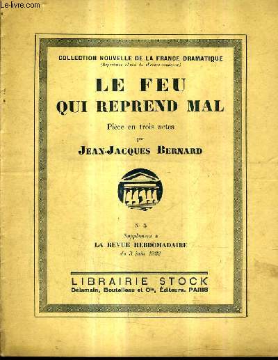 LE FEU QUI REPREND MAL PIECE EN TROIS ACTES / N5 SUPPLEMENT A LA REVUE HEBDOMADAIRE DU 3 JUIN 1922 - COLLECTION NOUVELLE DE LA FRANCE DRAMATIQUE.