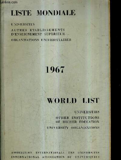 LISTE MONDIALE UNIVERSITES AUTRES ETABLISSEMENTS D'ENSEIGNEMENT SUPERIEUR ORGANISATIONS UNIVERSITAIRES / WORLD LIST UNIVERSITIES OTHER INSTITUTIONS OF HIGHER EDUCATION UNIVERSITY ORGANIZATIONSS / 1967.