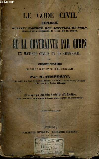 LE CODE CIVIL EXPLIQUE SUIVANT L'ORDRE DES ARTICLES DU CODE DEPUIS ET Y COMPRIS LE TITRE DE LA VENTE - DE LA CONTRAINTE PAR CORPS EN MATIERE CIVILE ET DE COMMERCE OU COMMENTAIRE DU TITRE XVI DU LIVRE III DU CODE CIVIL - TOME 18.