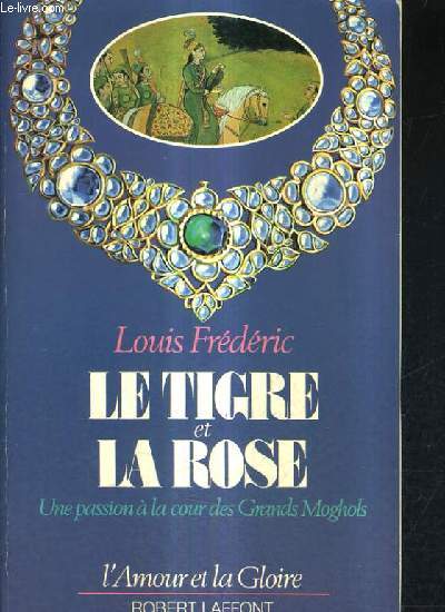 LE TIGRE ET LA ROSE - UNE PASSION A LA COUR DS GRANDS MOGHOLS.