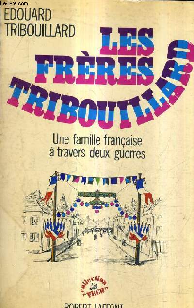 LES FRERES TRIBOUILLARD - UNE FAMILLE FRANCAISE A TRAVERS DEUX GUERRES.