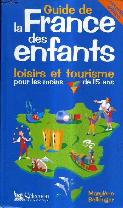 GUIDE DE LA FRANCE DES ENFANTS - LOISIRS ET TOURISME POUR LES MOINS DE 15 ANS / NOUVELLE EDITION.