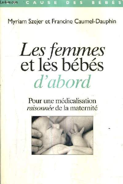 LES FEMMES ET LES BEBES D'ABORD - POUR UNE MEDICALISATION RAISONNEE DE LA MATERNITE.