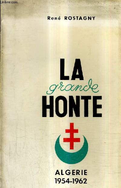 LA GRANDE HONTE - HISTOIRE DE LA REBELLION EN ALGERIE FRANCAISE DU 1ER NOVEMBRE 1954 AU 3 JUILLET 1962.