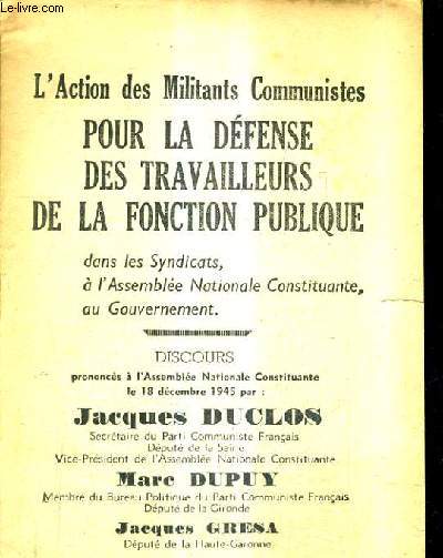 L'ACTION DES MILITANTS COMMUNISTES POUR LA DEFENSE DES TRAVAILLEURS DE LA FONCTION PUBLIQUE DANS LES SYNDICATS A L'ASSEMBLEE NATIONALE CONSTITUANTE AU GOUVERNEMENT - DISCOURS PRONOCES A L'ASSEMBLEE NATIONALE CONSTITUANTE LE 18 DEC. 1945 .