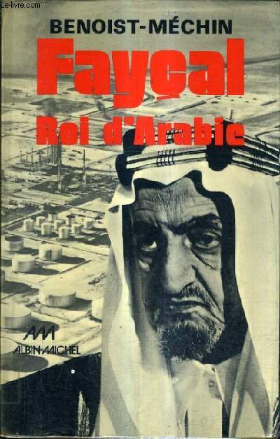 FAYCAL ROI D'ARABIE - L'HOMME LE SOUVERAIN SA PLACE DANS LE MONDE 1906-1975.