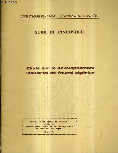 ETUDE SUR LE DEVELOPPEMENT INDUSTRIEL DE L'OUEST ALGERIEN - CAISSE D'EQUIPEMENT POUR LE DEVELOPPEMENT DE L'ALGERIE - GUIDE DE L'INDUSTRIEL.