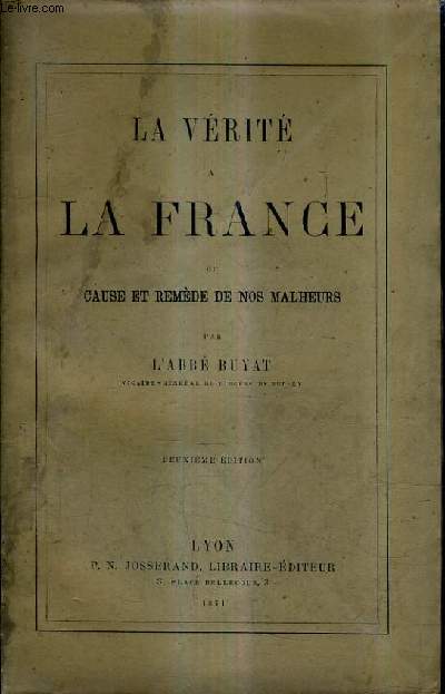 LA VERITE A LA FRANCE OU CAUSE ET REMEDE DE NOS MALHEURS / 2E EDITION.