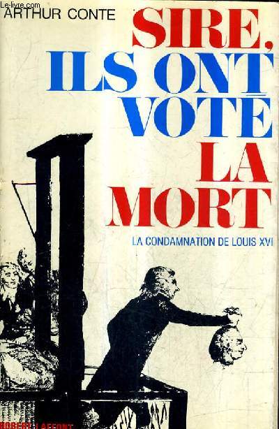 SIRE ILS ONT VOTE LA MORT ... LA CONDAMNATION DE LOUIS XVI.