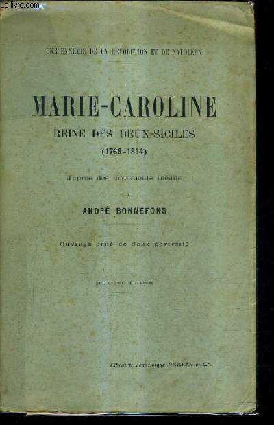 MARIE CAROLINE REINE DES DEUX SICILES 1768-1814 D'APRES DES DOCUMENTS INEDITS / UNE ENNEMIE DE LA REVOLUTION ET DE NAPOLEON / 2E EDITION.