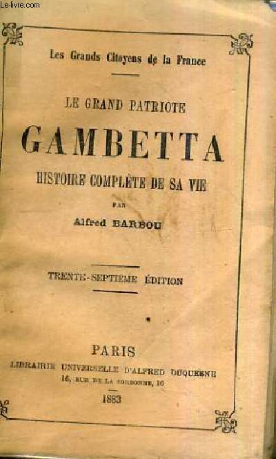 LE GRAND PATRIOTE GAMBETTA HISTOIRE COMPLETE DE SA VIE /37E EDITION / LES GRANDS CITOYENS DE LA FRANCE.