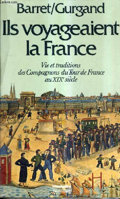 ILS VOYAGEAIENT LA FRANCE - VIE ET TRADITIONS DES COMPAGNONS DU TOUR DE FRANCE AU XIXE SIECLE.