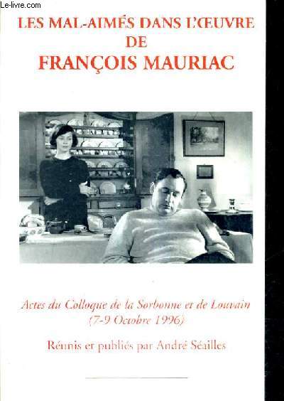 LES MAL AIMES DANS L'OEUVRE DE FRANCOIS MAURIAC ACTES DU COLLOQUE DE LA SORBONNE ET DE LOUVAIN 7-9 OCTOBRE 1996.