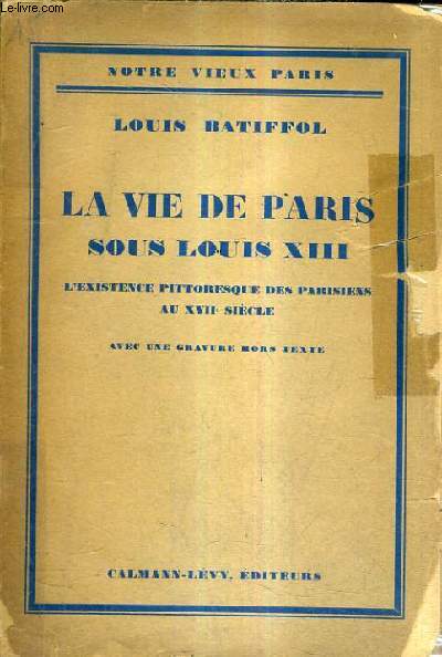 LA VIE DE PARIS SOUS LOUIS XIII L'EXISTENCE PITTORESQUE DES PARISIENS AU XVIIE SIECLE.