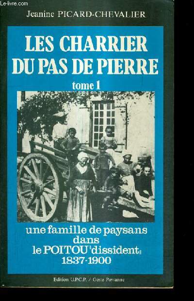 LES CHARRIER DU PAS DE PIERRE - TOME 1 - UNE FAMILLE DE PAYSANS DANS LE POITOU DISSIDENT 1837-1900.