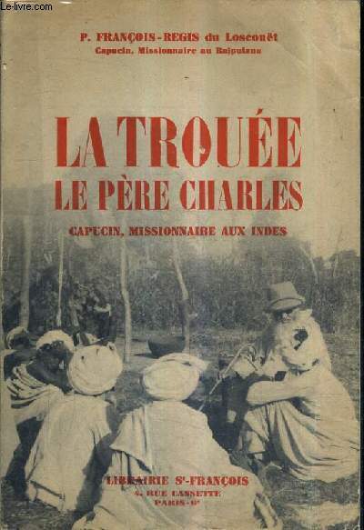 LA TROUEE LE PERE CHARLES - MISSIONNAIRE CAPUCIN APOTRE DES BHILS ET DES BHILALAS DE L'INDE CENTRALE.