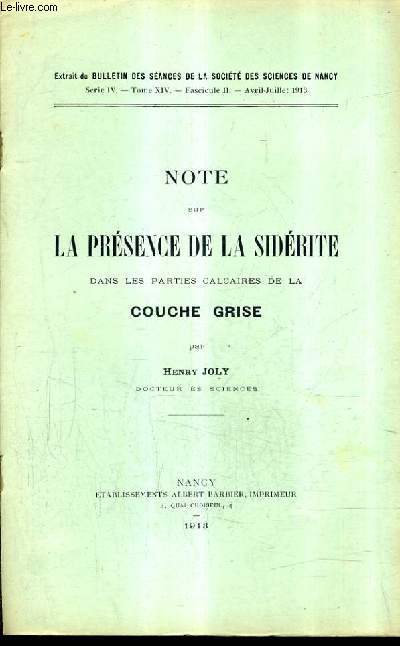 NOTE SUR LA PRESENCE DE LA SIDERITE DANS LES PARTIES CALCAIRES DE COUCHE GRISE - EXTRAIT DU BULLETIN DES SEANCES DE LA SOCIETE DES SCIENCES DE NANCY SERIE IV TOME XIV FASC II AVRIL JUILLET 1913.