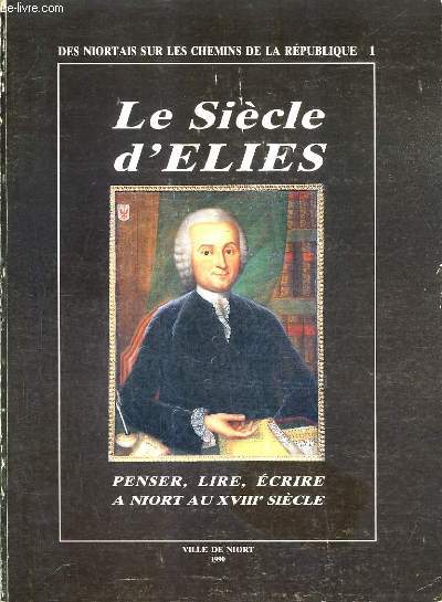 LE SIECLE D'ELIES PENSER LIRE ECRIRE A NIORT AU XVIIIE SIECLE - LIVRE CATALOGUE DE L'EXPOSITION PRESENTEE PAR LA BIBLIOTHEQUE MUNICIPALE AVEC LE CONCOURS DES MUSEES DE NIORT A L'ANCIEN HOTEL DE VILLE MAI JUIN 1990.