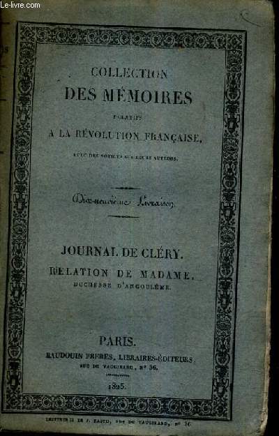 JOURNAL DE CLERY SUIVI DES DERNIERES HEURES DE LOUISE SEIZE PAR EDGEWORTH DE FIRMONT DU RECIT DES EVENEMENS ARRIVES AU TEMPLE PAR MADAME ROYALE ET D'ECLAIRCISSEMENS HISTORIQUES TIRES DE DIVERS MEMOIRES DU TEMPS.