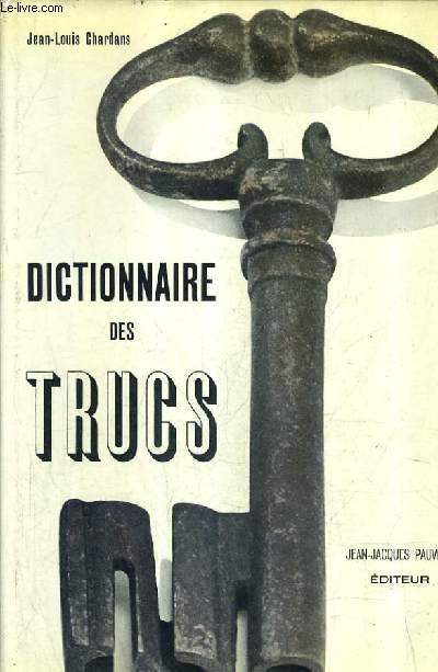 DICTIONNAIRE DES TRUCS (LES FAUX LES FRAUDES LES TRUQUAGES).