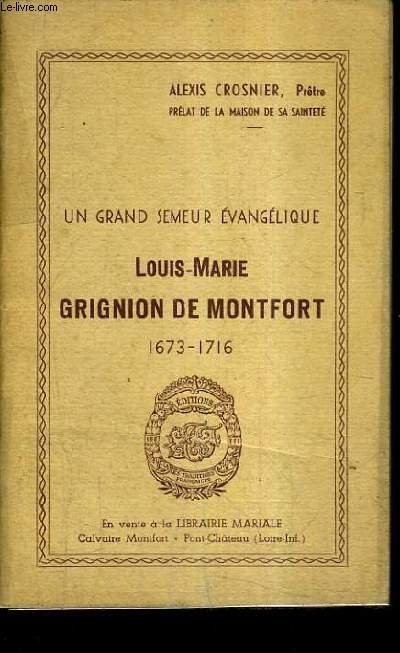 UN GRAND SEMEUR EVANGELIQUE - LOUIS MARIE GRIGNION DE MONTFORT 1673-1716 - SA VIE SON AME.