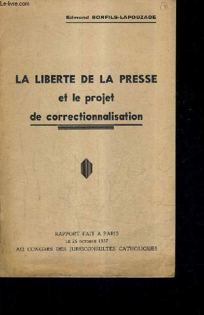 LA LIBERTE DE LA PRESSE ET LE PROJET DE CORRECTIONNALISATION - RAPPORT FAIT A PARIS LE 26 OCTOBRE 1937 AU CONGRES DES JURISCONSULTES CATHOLIQUES.