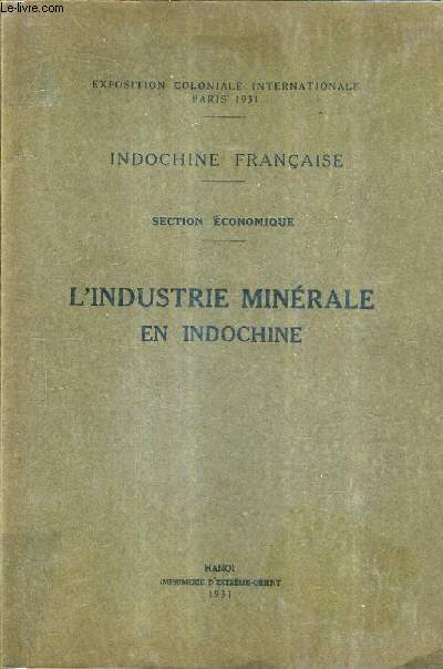 L'INDUSTRIE MINERALE EN INDOCHINE - INDOCHINE FRANCAISE SECTION ECONOMIQUE - EXPOSITION COLONIALE INTERNATIONALE PARIS 1931.
