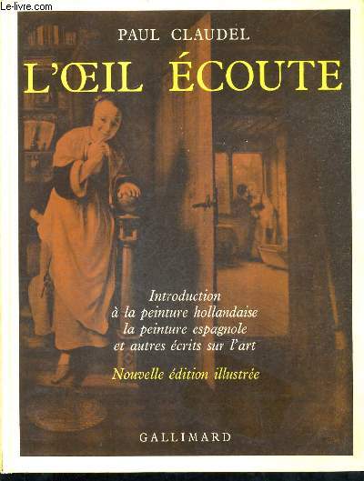 L'OEIL ECOUTE - LA PEINTURE HOLLANDAISE LA PEINTURE ESPAGNOLE ECRITS SUR L'ART / NOUVELLE EDITION ILLUSTREE.