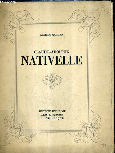 CLAUDE ADOLPHE NATIVELLE - HISTOIRE D'UNE VIE DANS L'HISTOIRE D'UNE EPOQUE .