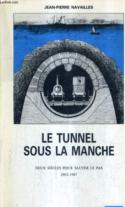 LE TUNNEL SOUS LA MANCHE DEUX SIECLES POUR SAUTER LE PAS 1802-1987.