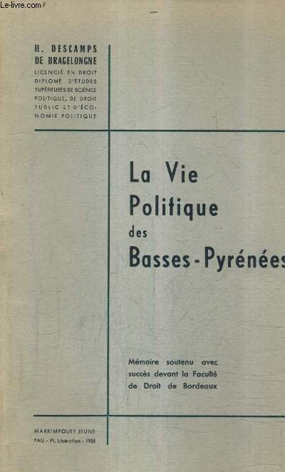 LA VIE POLITIQUE DES BASSES PYRENEES - MEMOIRE SOUTENU AVEC SUCCES DEVANT LA FACULTE DE DROIT DE BORDEAUX.