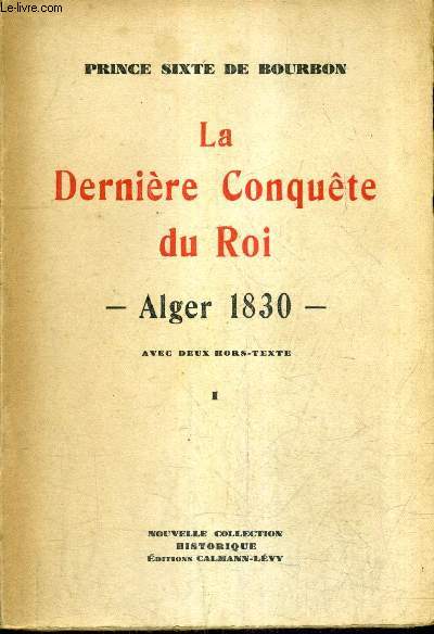 LA DERNIERE CONQUETE DU ROI ALGER 1830 - TOME 1.