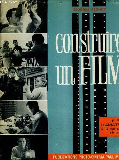 CONSTRUIRE UN FILM - LE FILM D'AMATEUR DU SCENATION A LA PROJECTION / 3E EDITION AUGMENTEE.