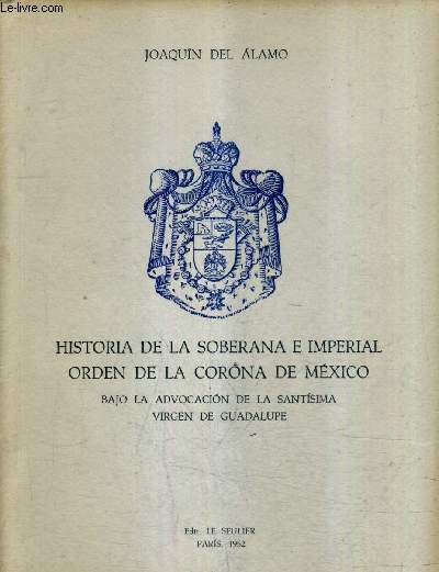 HISTORIA DE LA SOBERANA E IMPERIAL ORDEN DE LA CORONA DE MEXICO BAJO LA ADVOCACION DE LA SANTISIMA VIRGEN DE GUADELUPE.