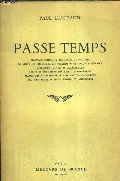 PASSE TEMPS - MADAME CANTILI SOUVENIRS DE BASOCHE LA MORT DE CHARLES LOUIS PHILIPPE UN SALON LITTERAIRE MENAGERIE INTIME VILLEGIATURE NOTES ET SOUVENIRS SUR REMY DE GOURMONT MADEMOISELLE BARBETTE ADMIRATION AMOUREUSE AD. VAN BEVER MOTS PROPOS ET ANECDOTES