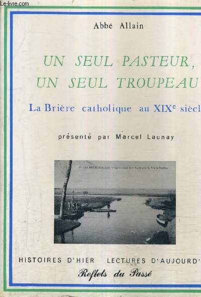 UN SEUL PASTEUR UN SEUL TROUPEAU LA BRIERE CATHOLIQUE AU XIXE SIECLE (LE JOURNAL DE L'ABBE ALLAIN CURE DE CROSSAC 1833-1880).