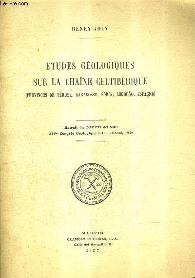 ETUDES GEOLOGIQUES SUR LA CHAINE CELTIBERIQUE (PROVINCES DE TERUEL SARAGOSSE SORIA LOGRONO ESPAGNE) - EXTRAIT DU COMPTE RENDU XIVE CONGRES GEOLOGIQUE INTERNATIONAL 1926.
