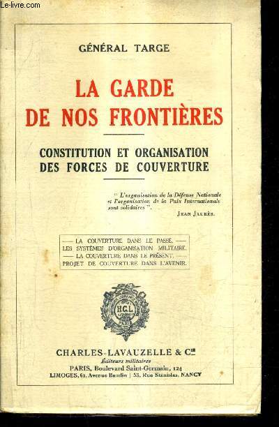 LA GARDE DE NOS FRONTIERES - CONSTITUTION ET ORGANISATION DES FORCES DE COUVERTURE - LA COUVERTURE DANS LE PASSE LES SYSTEMES D'ORGANISATION MILITAIRE LA COUVERTURE DANS LE PRESENT PROJET DE COUVERTURE DANS L'AVENIR.