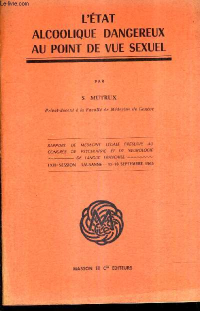 L'ETAT ALCOOLIQUE DANGEREUX AU POINT DE VUE SEXUEL - RAPPORT DE MEDECINE LEGALE PRESENTE AU CONGRES DE PSYCHIATRIE ET DE NEUROLOGIE DE LANGUE FRANCAISE LXIIIE SESSIONS SEPTEMBRE 1965 .